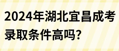 2024年湖北宜昌成考录取条件高吗？(图1)