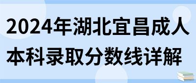 2024年湖北宜昌成人本科录取分数线详解(图1)