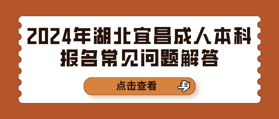 2024年湖北宜昌成人本科报名常见问题解答(图1)