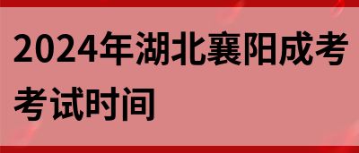 2024年湖北襄阳成考考试时间(图1)