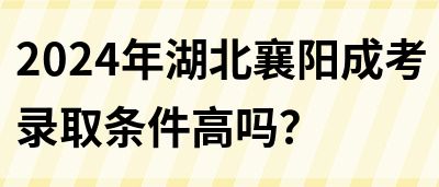 2024年湖北襄阳成考录取条件高吗？(图1)