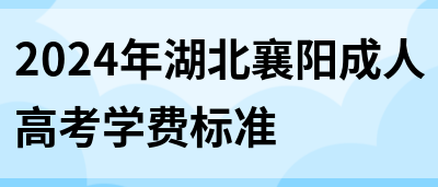 2024年湖北襄阳成人高考学费标准(图1)