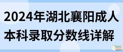 2024年湖北襄阳成人本科录取分数线详解(图1)