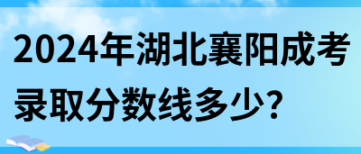 2024年湖北襄阳成考录取分数线多少？(图1)