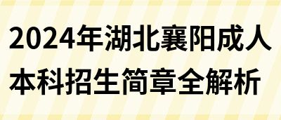 2024年湖北襄阳成人本科招生简章全解析(图1)