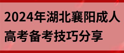 2024年湖北襄阳成人高考备考技巧分享(图1)