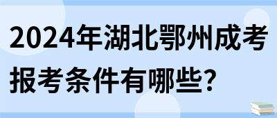 2024年湖北鄂州成考报考条件有哪些？(图1)