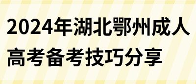 2024年湖北鄂州成人高考备考技巧分享(图1)