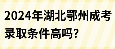 2024年湖北鄂州成考录取条件高吗？(图1)