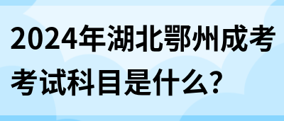 2024年湖北鄂州成考考试科目是什么？(图1)