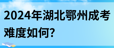 2024年湖北鄂州成考难度如何？(图1)