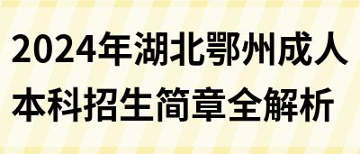 2024年湖北鄂州成人本科招生简章全解析(图1)