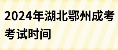 2024年湖北鄂州成考考试时间(图1)