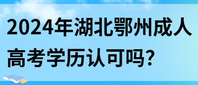 2024年湖北鄂州成人高考学历认可吗？(图1)