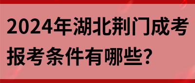 2024年湖北荆门成考报考条件有哪些？(图1)