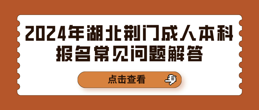 2024年湖北荆门成人本科报名常见问题解答(图1)