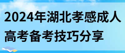 2024年湖北孝感成人高考备考技巧分享(图1)