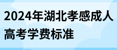 2024年湖北孝感成人高考学费标准(图1)