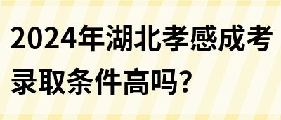 2024年湖北孝感成考录取条件高吗？(图1)