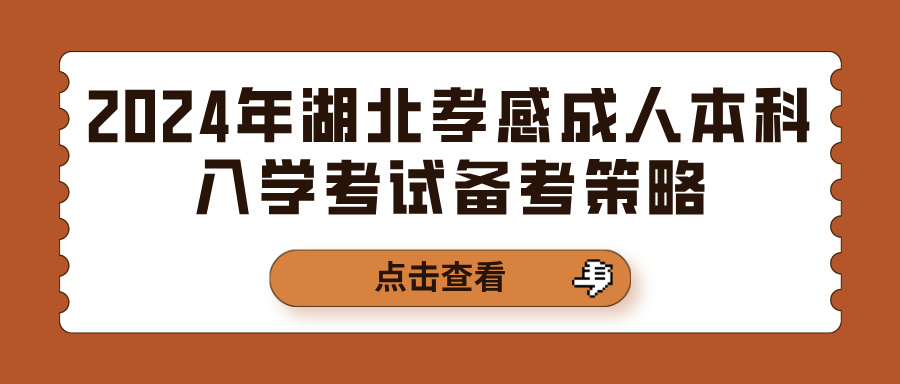 2024年湖北孝感成人本科入学考试备考策略(图1)