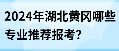 2024年湖北黄冈哪些专业推荐报考？(图1)