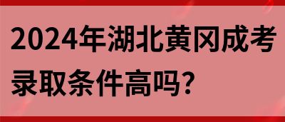 2024年湖北黄冈成考录取条件高吗？(图1)