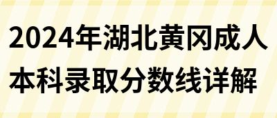 2024年湖北黄冈成人本科录取分数线详解(图1)