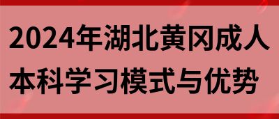 2024年湖北黄冈成人本科学习模式与优势(图1)