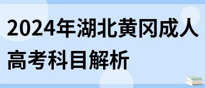 2024年湖北黄冈成人高考科目解析(图1)