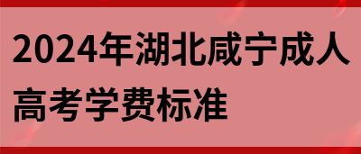 2024年湖北咸宁成人高考学费标准(图1)