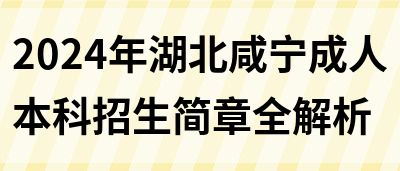 2024年湖北咸宁成人本科招生简章全解析(图1)