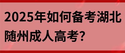 2025年如何备考湖北随州成人高考？(图1)