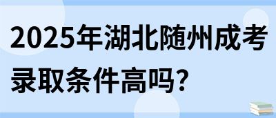 2025年湖北随州成考录取条件高吗？(图1)