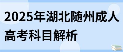 2025年湖北随州成人高考科目解析(图1)