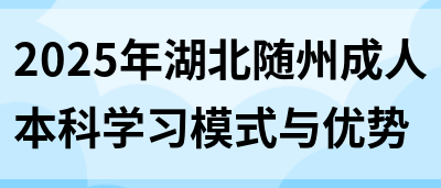 2025年湖北随州成人本科学习模式与优势(图1)