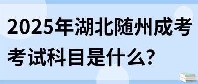 2025年湖北随州成考考试科目是什么？(图1)