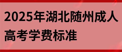 2025年湖北随州成人高考学费标准(图1)