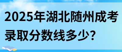 2025年湖北随州成考录取分数线多少？(图1)