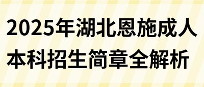 2025年湖北恩施成人本科招生简章全解析(图1)