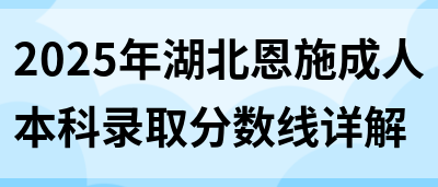 2025年湖北恩施成人本科录取分数线详解(图1)