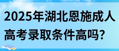 2025年湖北恩施成人高考录取条件高吗？(图1)