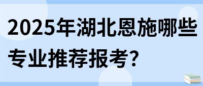 2025年湖北恩施哪些专业推荐报考？(图1)