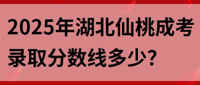 2025年湖北仙桃成考录取分数线多少？(图1)