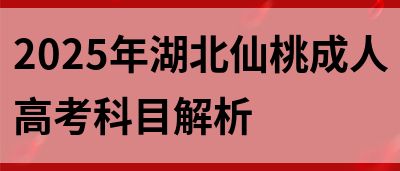 2025年湖北仙桃成人高考科目解析(图1)