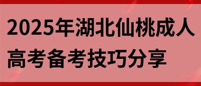 2025年湖北仙桃成人高考备考技巧分享(图1)