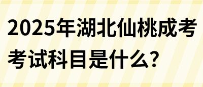 2025年湖北仙桃成考考试科目是什么？(图1)