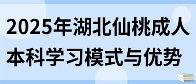 2025年湖北仙桃成人本科学习模式与优势(图1)