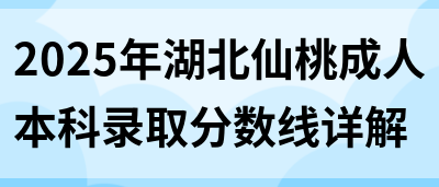 2025年湖北仙桃成人本科录取分数线详解(图1)