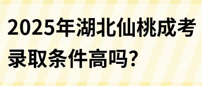 2025年湖北仙桃成考录取条件高吗？(图1)