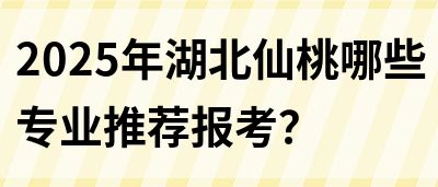 2025年湖北仙桃哪些专业推荐报考？(图1)